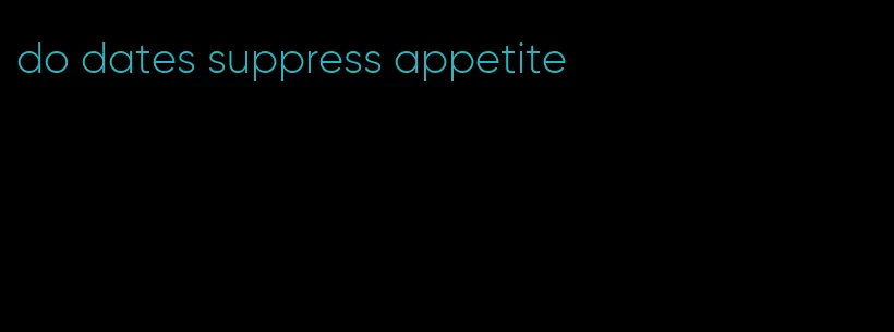 do dates suppress appetite