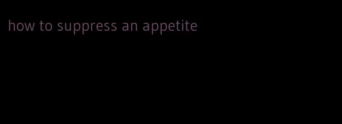 how to suppress an appetite