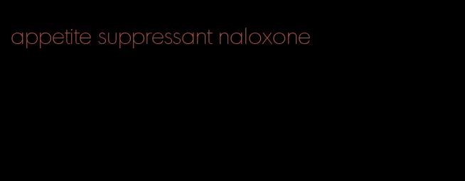 appetite suppressant naloxone