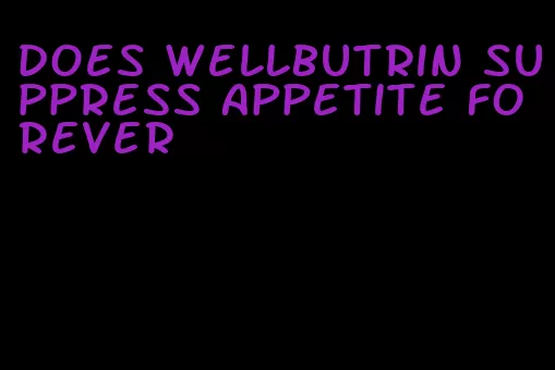 does wellbutrin suppress appetite forever