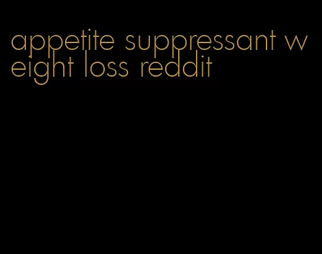 appetite suppressant weight loss reddit