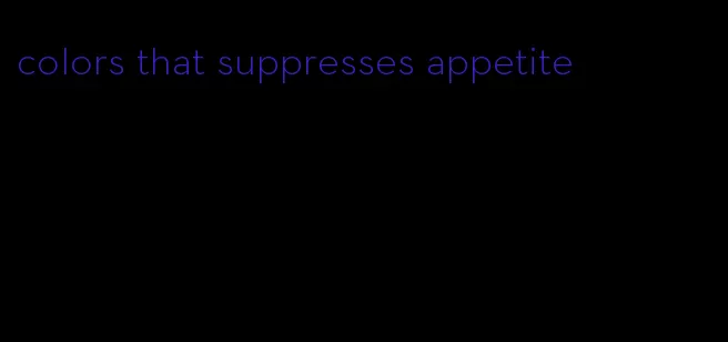 colors that suppresses appetite