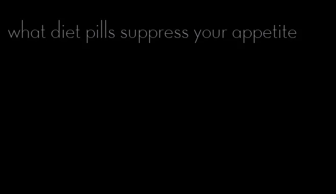 what diet pills suppress your appetite