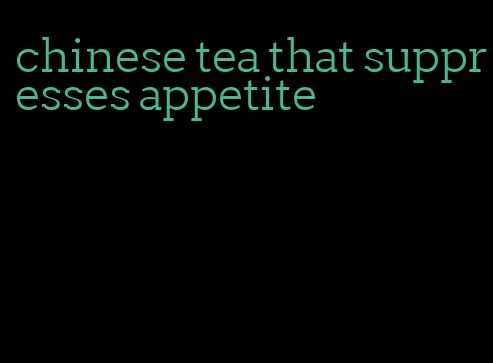 chinese tea that suppresses appetite