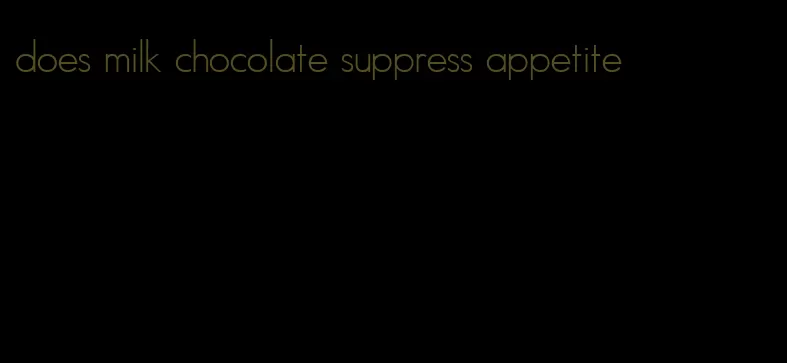 does milk chocolate suppress appetite