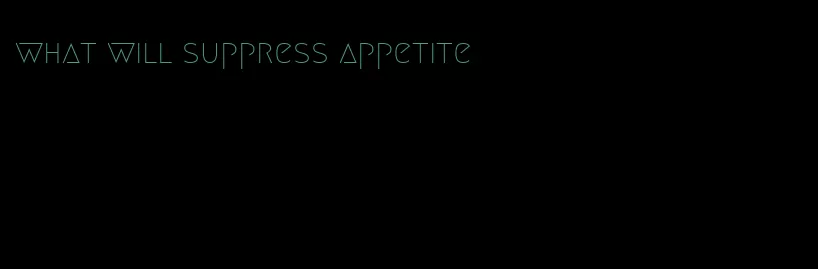 what will suppress appetite