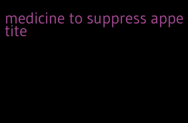 medicine to suppress appetite