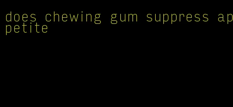 does chewing gum suppress appetite