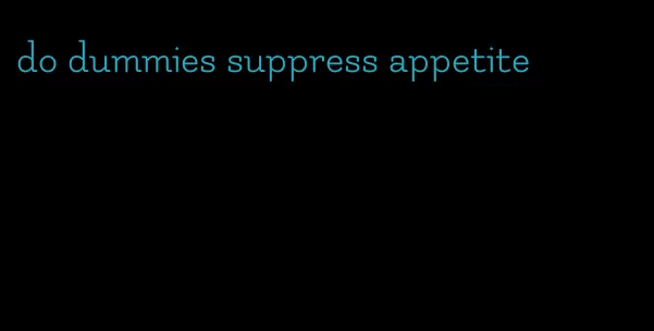 do dummies suppress appetite