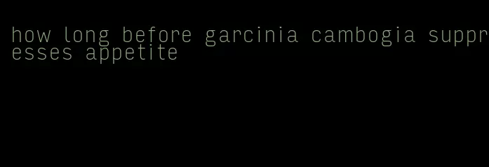 how long before garcinia cambogia suppresses appetite