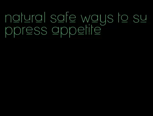 natural safe ways to suppress appetite