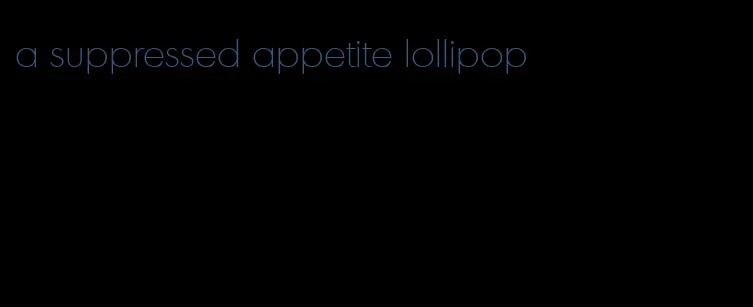 a suppressed appetite lollipop