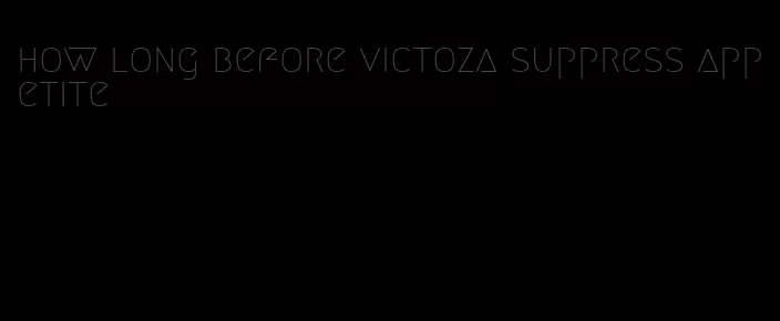 how long before victoza suppress appetite