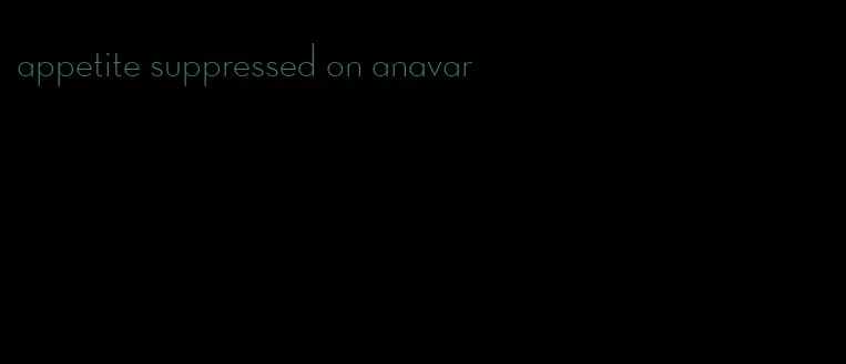 appetite suppressed on anavar