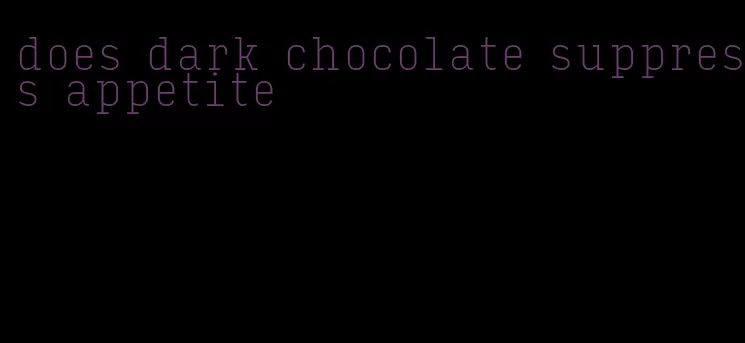 does dark chocolate suppress appetite