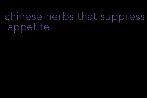 chinese herbs that suppress appetite