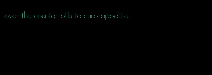 over-the-counter pills to curb appetite