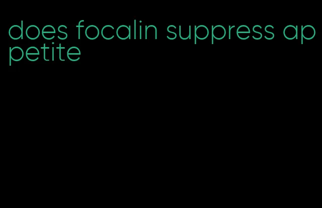 does focalin suppress appetite