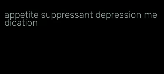 appetite suppressant depression medication