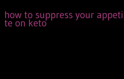 how to suppress your appetite on keto