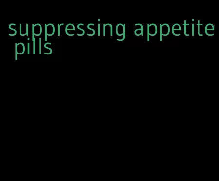 suppressing appetite pills