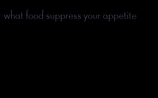 what food suppress your appetite