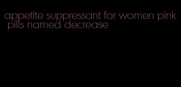 appetite suppressant for women pink pills named decrease