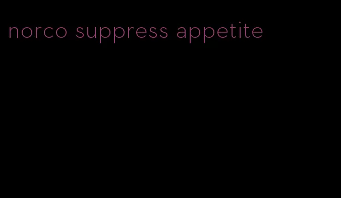 norco suppress appetite