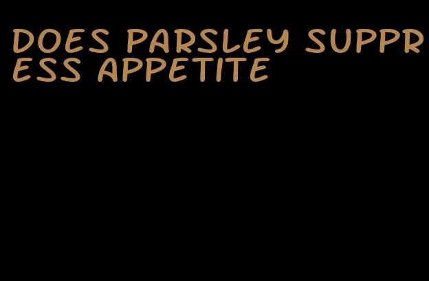 does parsley suppress appetite