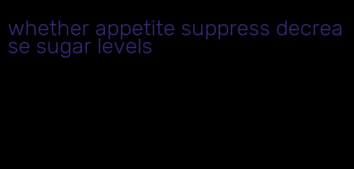 whether appetite suppress decrease sugar levels