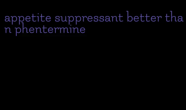 appetite suppressant better than phentermine