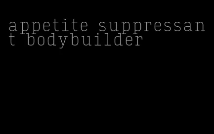 appetite suppressant bodybuilder