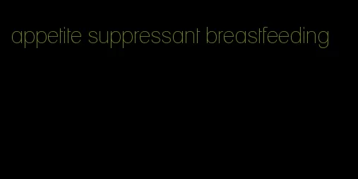 appetite suppressant breastfeeding