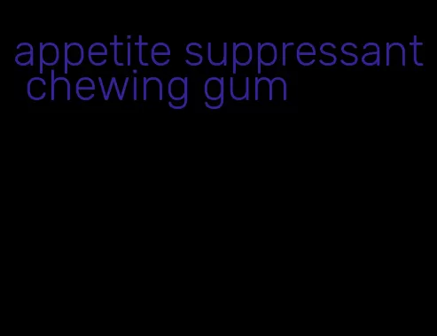 appetite suppressant chewing gum