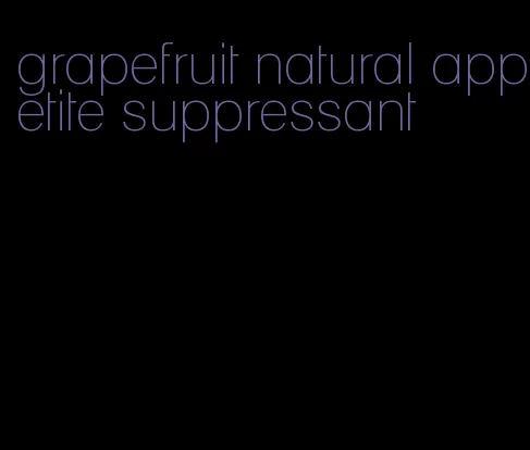 grapefruit natural appetite suppressant