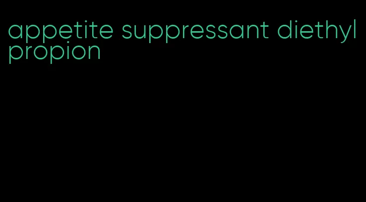 appetite suppressant diethylpropion