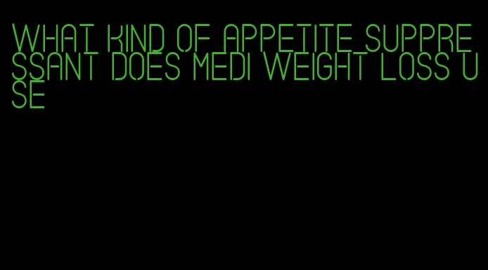 what kind of appetite suppressant does medi weight loss use