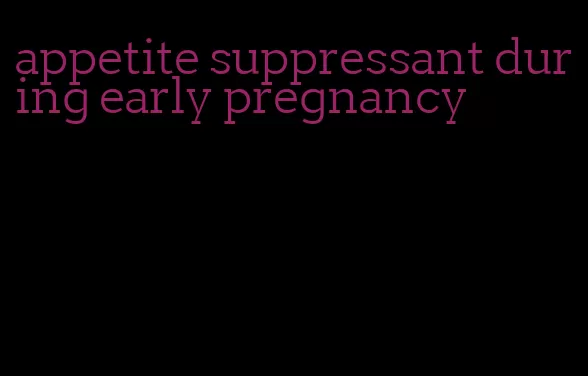 appetite suppressant during early pregnancy