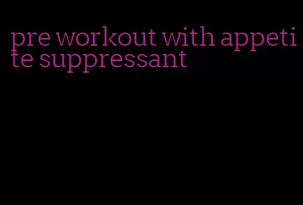 pre workout with appetite suppressant