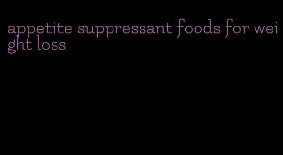 appetite suppressant foods for weight loss