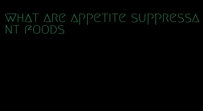 what are appetite suppressant foods