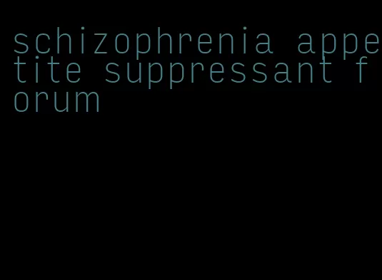 schizophrenia appetite suppressant forum