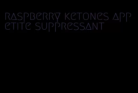 raspberry ketones appetite suppressant