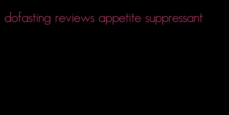 dofasting reviews appetite suppressant