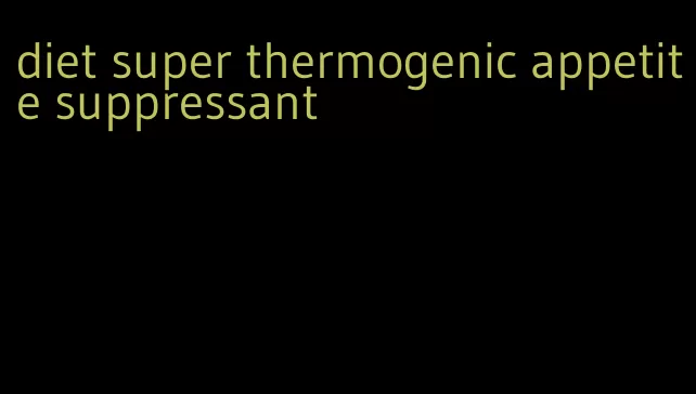 diet super thermogenic appetite suppressant