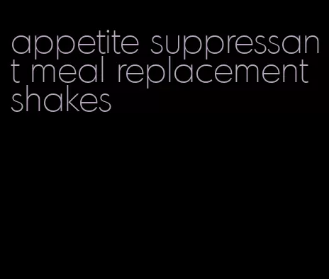 appetite suppressant meal replacement shakes