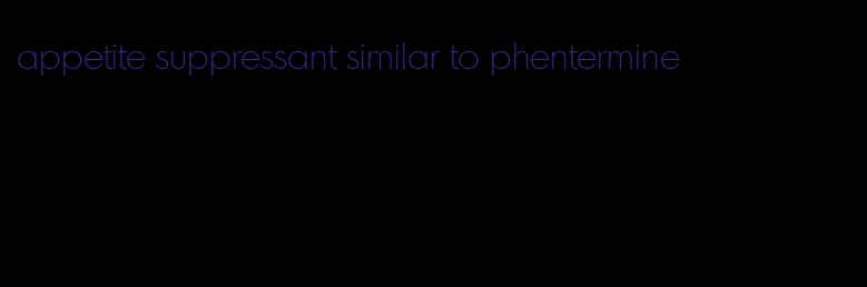 appetite suppressant similar to phentermine