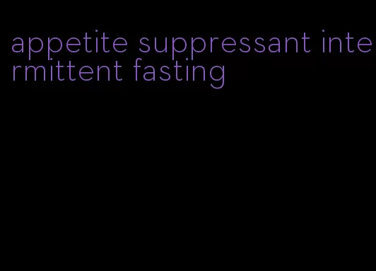 appetite suppressant intermittent fasting