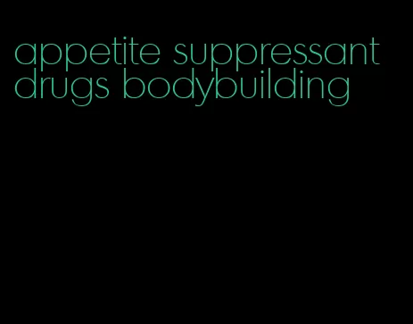 appetite suppressant drugs bodybuilding