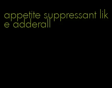 appetite suppressant like adderall